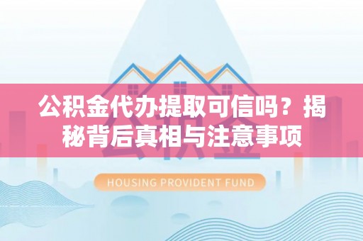 钟山公积金代办提取可信吗？揭秘背后真相与注意事项