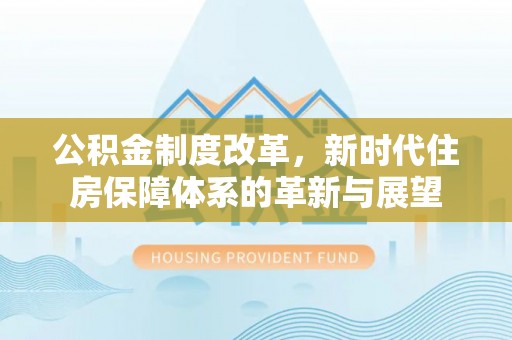 钟山公积金制度改革，新时代住房保障体系的革新与展望
