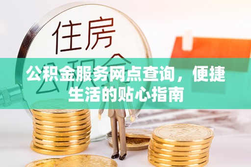钟山公积金服务网点查询，便捷生活的贴心指南