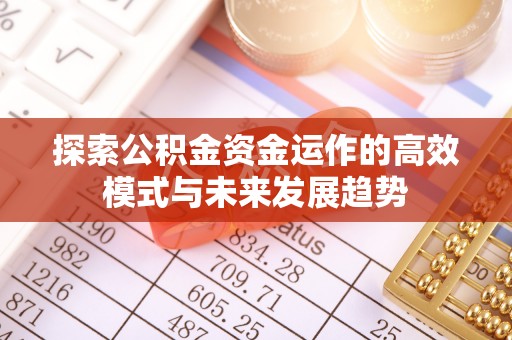 钟山探索公积金资金运作的高效模式与未来发展趋势