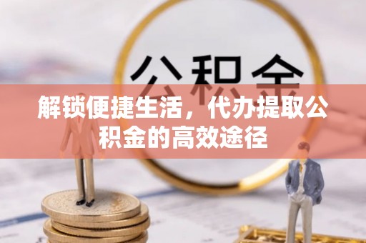 钟山解锁便捷生活，代办提取公积金的高效途径