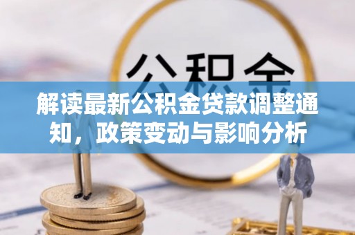 钟山解读最新公积金贷款调整通知，政策变动与影响分析