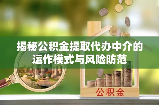 钟山揭秘公积金提取代办中介的运作模式与风险防范