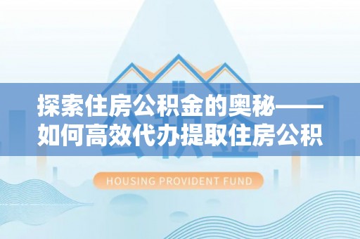 钟山探索住房公积金的奥秘——如何高效代办提取住房公积金