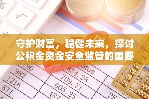 钟山守护财富，稳健未来，探讨公积金资金安全监管的重要性与实践