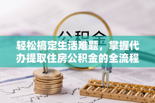 钟山轻松搞定生活难题，掌握代办提取住房公积金的全流程