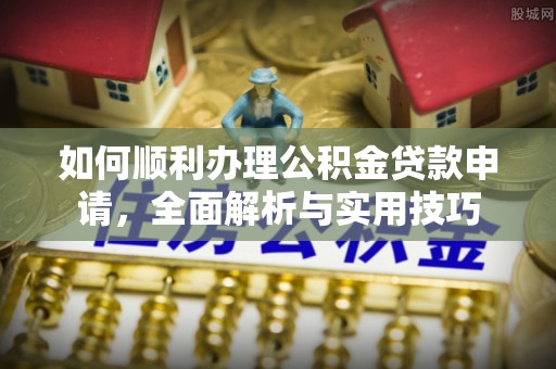 钟山如何顺利办理公积金贷款申请，全面解析与实用技巧