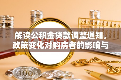 钟山解读公积金贷款调整通知，政策变化对购房者的影响与应对策略