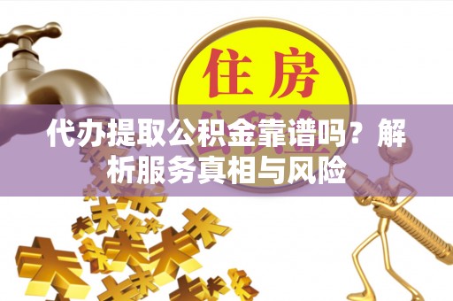 钟山代办提取公积金靠谱吗？解析服务真相与风险