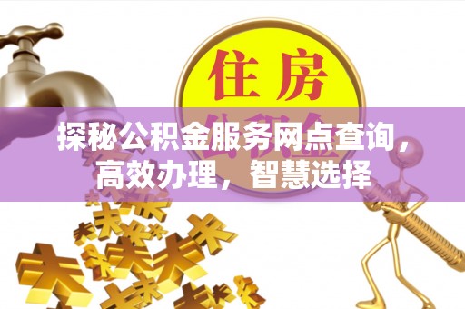 钟山探秘公积金服务网点查询，高效办理，智慧选择