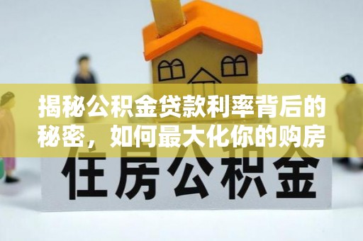 钟山揭秘公积金贷款利率背后的秘密，如何最大化你的购房优势