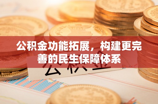 钟山公积金功能拓展，构建更完善的民生保障体系