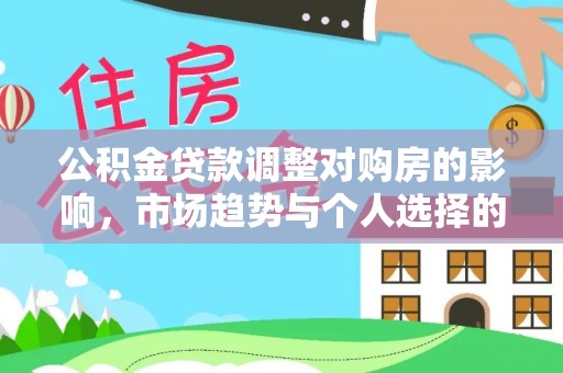 钟山公积金贷款调整对购房的影响，市场趋势与个人选择的深度解析