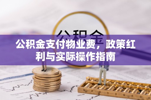 钟山公积金支付物业费，政策红利与实际操作指南
