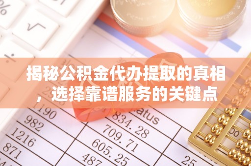 钟山揭秘公积金代办提取的真相，选择靠谱服务的关键点