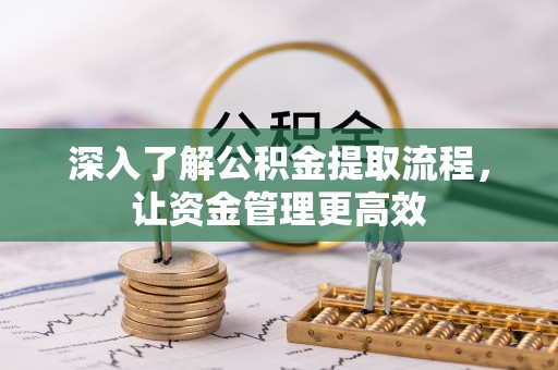 钟山深入了解公积金提取流程，让资金管理更高效