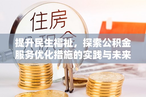 钟山提升民生福祉，探索公积金服务优化措施的实践与未来