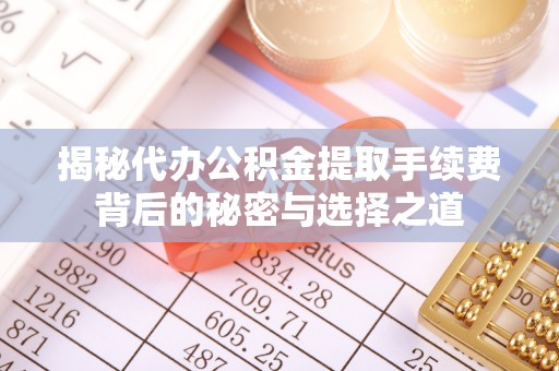 钟山揭秘代办公积金提取手续费背后的秘密与选择之道