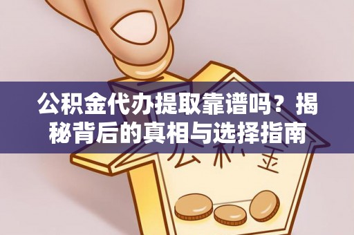 钟山公积金代办提取靠谱吗？揭秘背后的真相与选择指南