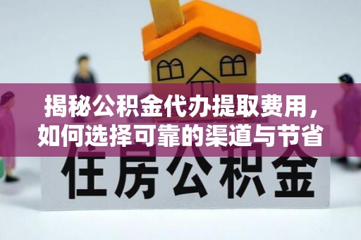 钟山揭秘公积金代办提取费用，如何选择可靠的渠道与节省成本