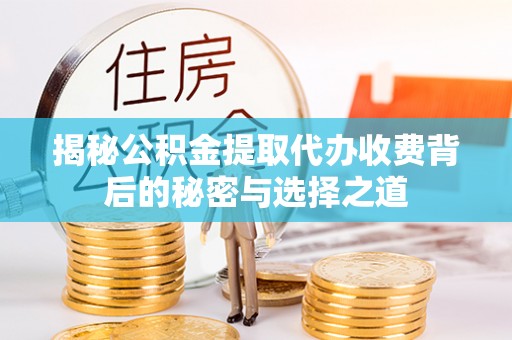钟山揭秘公积金提取代办收费背后的秘密与选择之道