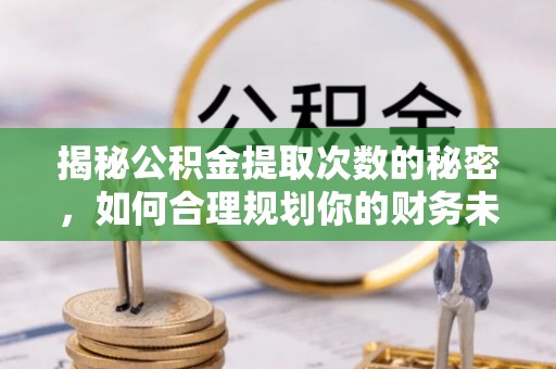 钟山揭秘公积金提取次数的秘密，如何合理规划你的财务未来