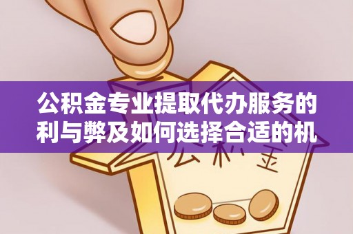 钟山公积金专业提取代办服务的利与弊及如何选择合适的机构