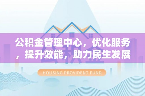 钟山公积金管理中心，优化服务，提升效能，助力民生发展