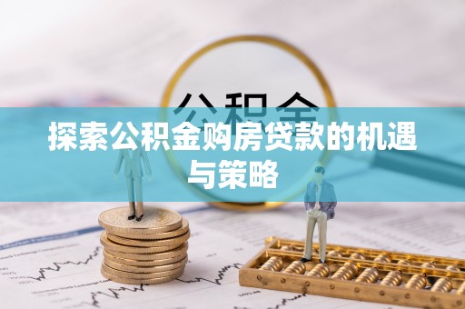钟山探索公积金购房贷款的机遇与策略