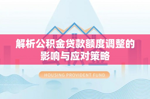 钟山解析公积金贷款额度调整的影响与应对策略