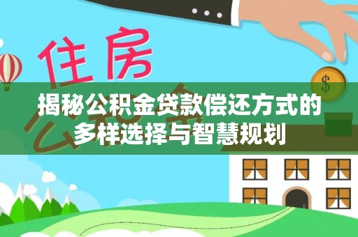 钟山揭秘公积金贷款偿还方式的多样选择与智慧规划