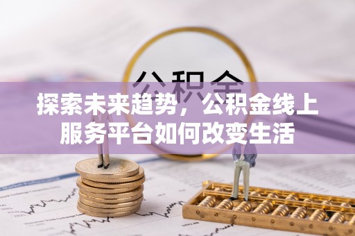 钟山探索未来趋势，公积金线上服务平台如何改变生活