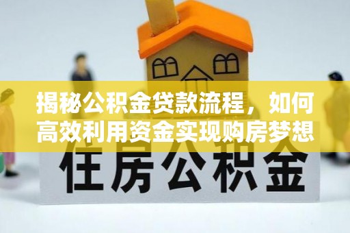 钟山揭秘公积金贷款流程，如何高效利用资金实现购房梦想