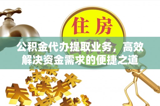 钟山公积金代办提取业务，高效解决资金需求的便捷之道
