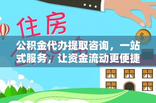 钟山公积金代办提取咨询，一站式服务，让资金流动更便捷