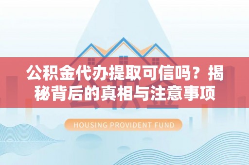 钟山公积金代办提取可信吗？揭秘背后的真相与注意事项