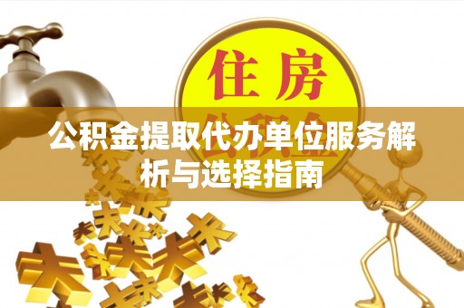钟山公积金提取代办单位服务解析与选择指南