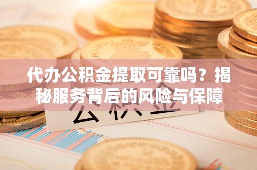 钟山代办公积金提取可靠吗？揭秘服务背后的风险与保障
