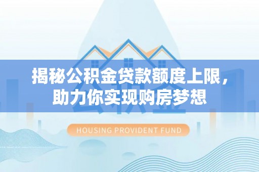 钟山揭秘公积金贷款额度上限，助力你实现购房梦想