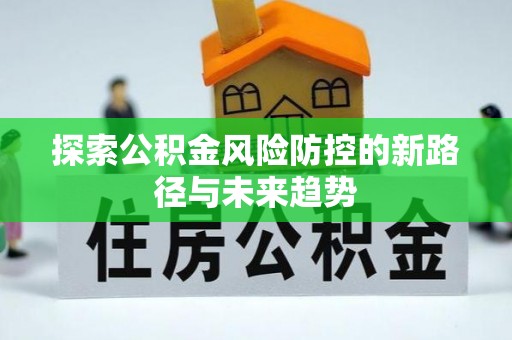 钟山探索公积金风险防控的新路径与未来趋势