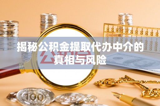 钟山揭秘公积金提取代办中介的真相与风险