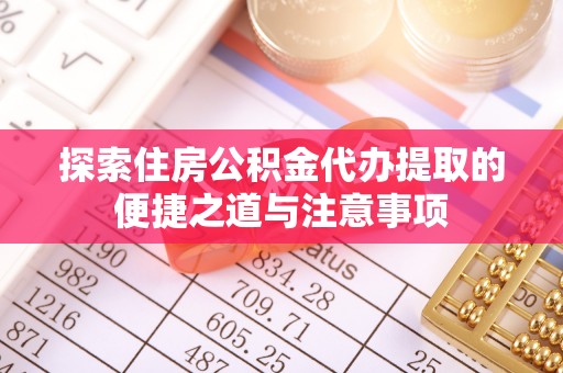 钟山探索住房公积金代办提取的便捷之道与注意事项