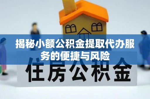钟山揭秘小额公积金提取代办服务的便捷与风险
