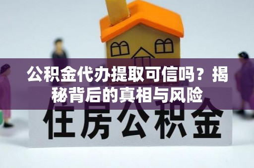 钟山公积金代办提取可信吗？揭秘背后的真相与风险