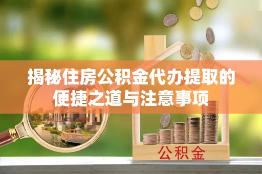 钟山揭秘住房公积金代办提取的便捷之道与注意事项