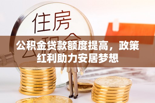 钟山公积金贷款额度提高，政策红利助力安居梦想