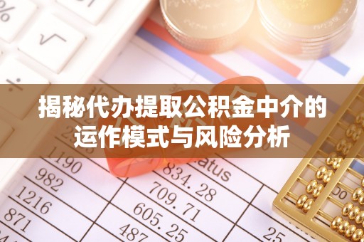 钟山揭秘代办提取公积金中介的运作模式与风险分析