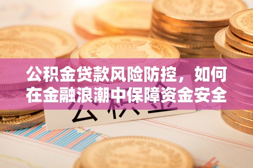 钟山公积金贷款风险防控，如何在金融浪潮中保障资金安全