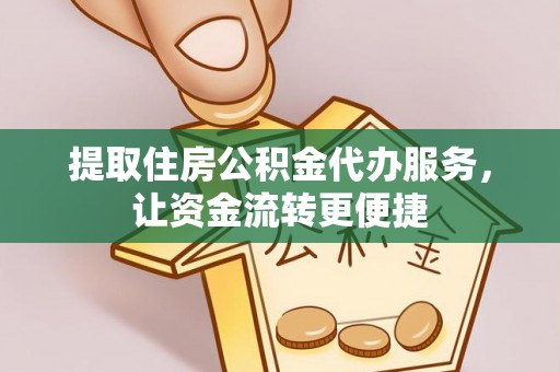 钟山提取住房公积金代办服务，让资金流转更便捷