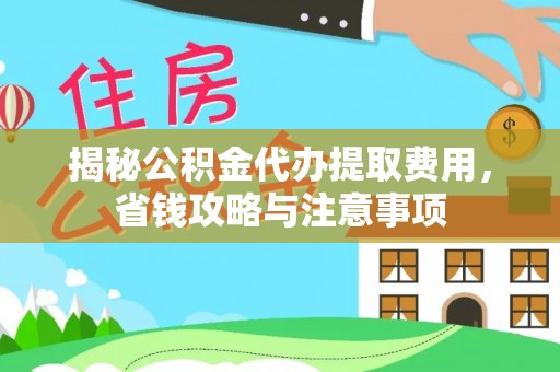 钟山揭秘公积金代办提取费用，省钱攻略与注意事项